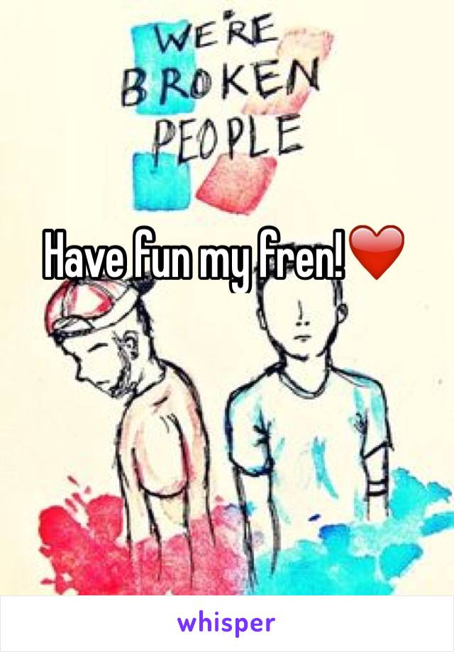 Have fun my fren!❤️