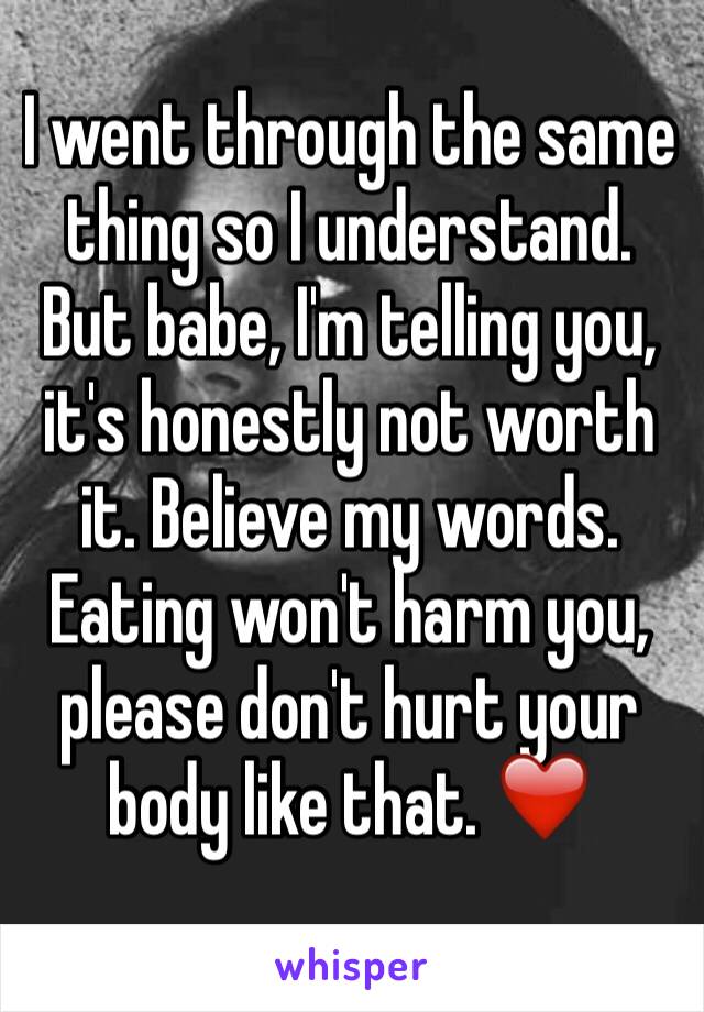 I went through the same thing so I understand. But babe, I'm telling you, it's honestly not worth it. Believe my words. Eating won't harm you, please don't hurt your body like that. ❤️