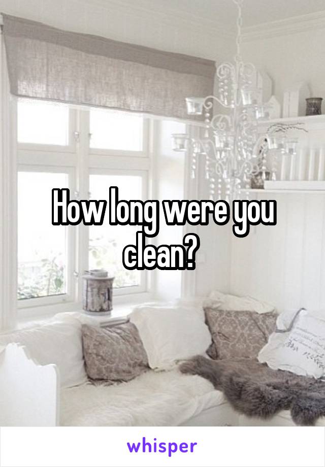 How long were you clean? 