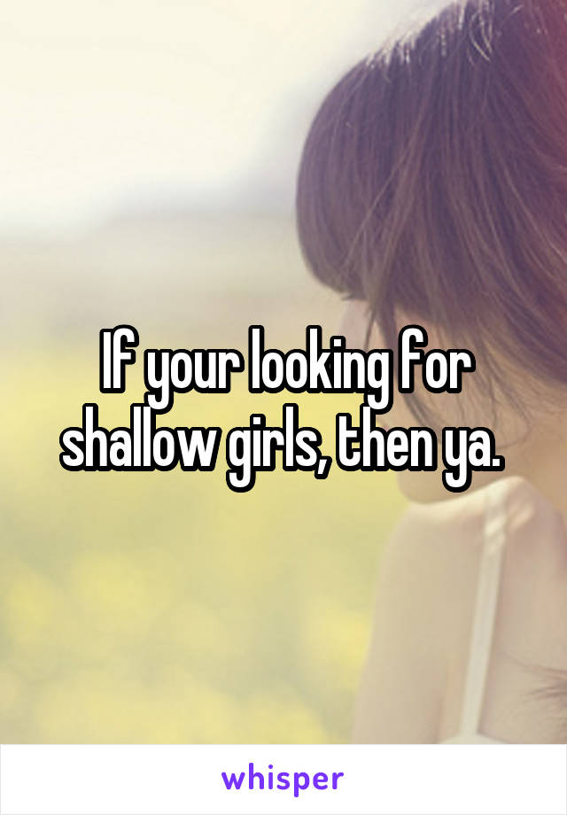 If your looking for shallow girls, then ya. 