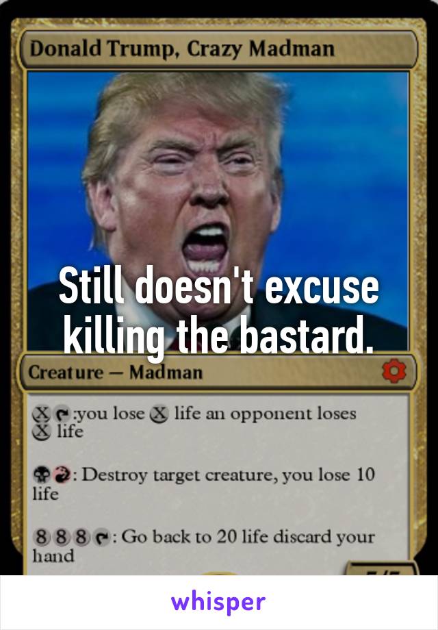 Still doesn't excuse killing the bastard.