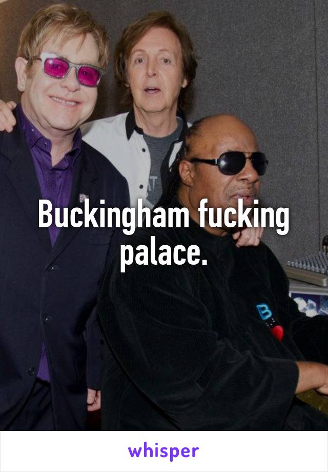 Buckingham fucking palace.