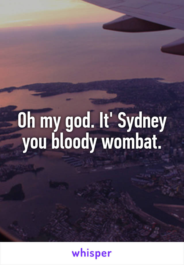 Oh my god. It' Sydney you bloody wombat.