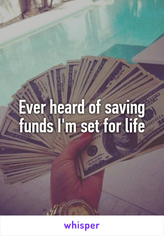 Ever heard of saving funds I'm set for life