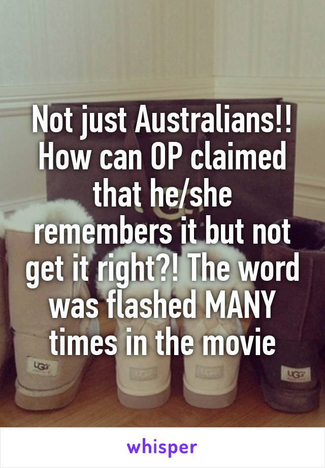 Not just Australians!! How can OP claimed that he/she remembers it but not get it right?! The word was flashed MANY times in the movie