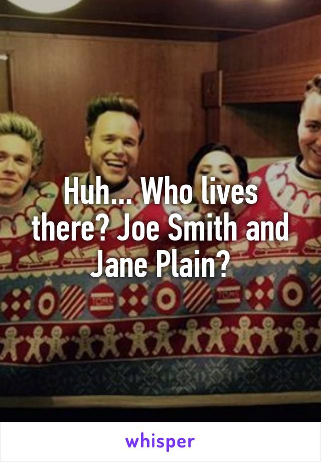 Huh... Who lives there? Joe Smith and Jane Plain?