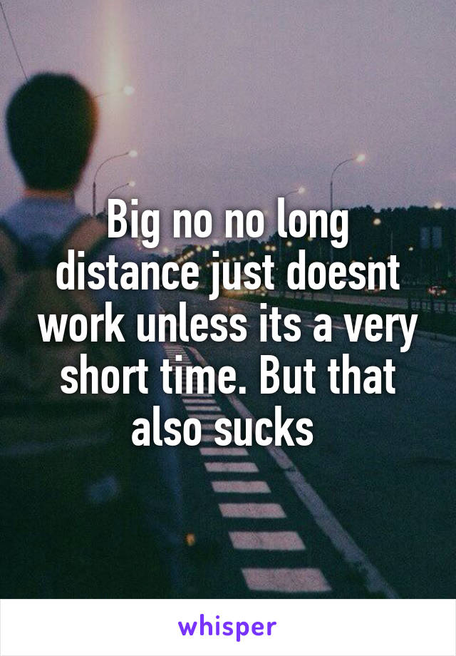 Big no no long distance just doesnt work unless its a very short time. But that also sucks 