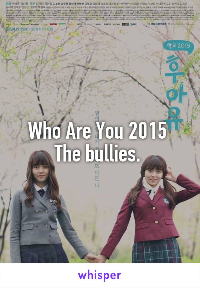 Who Are You 2015 
The bullies. 