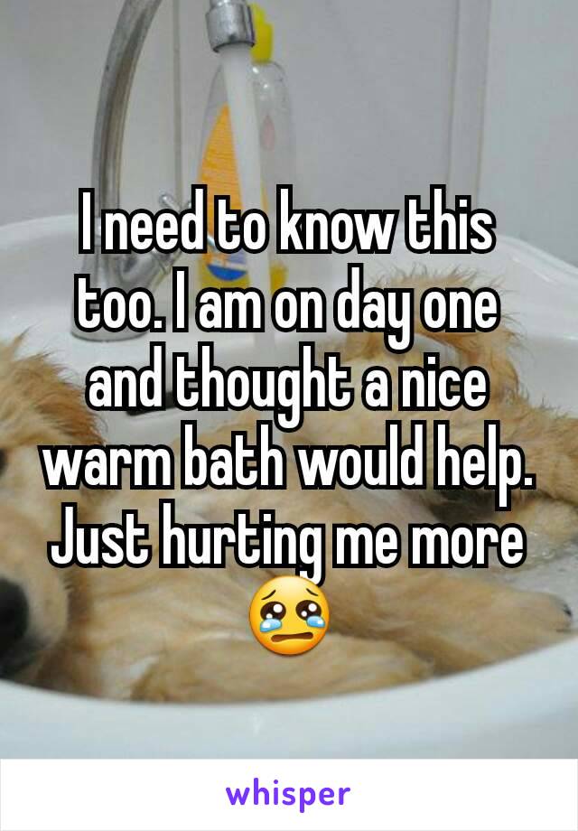 I need to know this too. I am on day one and thought a nice warm bath would help. Just hurting me more 😢