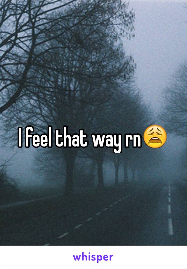 I feel that way rn😩