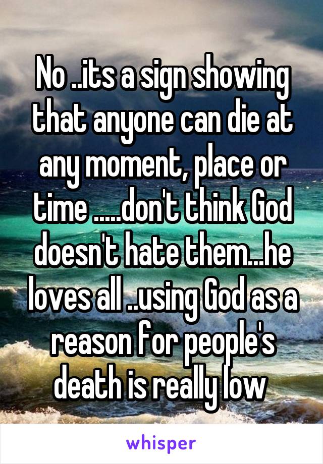 No ..its a sign showing that anyone can die at any moment, place or time .....don't think God doesn't hate them...he loves all ..using God as a reason for people's death is really low 