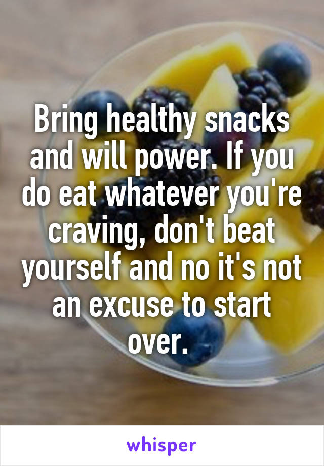 Bring healthy snacks and will power. If you do eat whatever you're craving, don't beat yourself and no it's not an excuse to start over. 