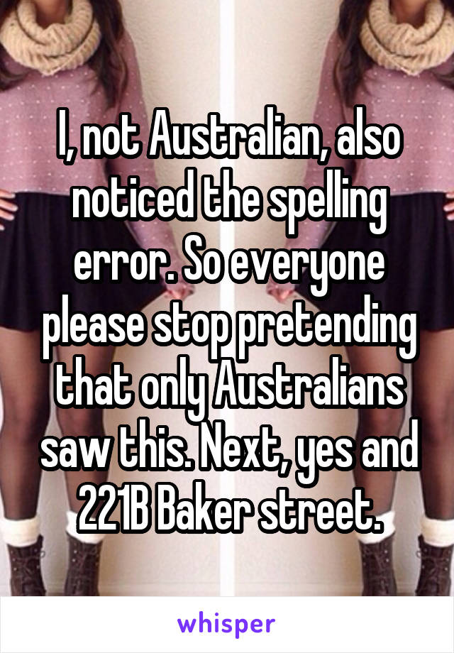 I, not Australian, also noticed the spelling error. So everyone please stop pretending that only Australians saw this. Next, yes and 221B Baker street.