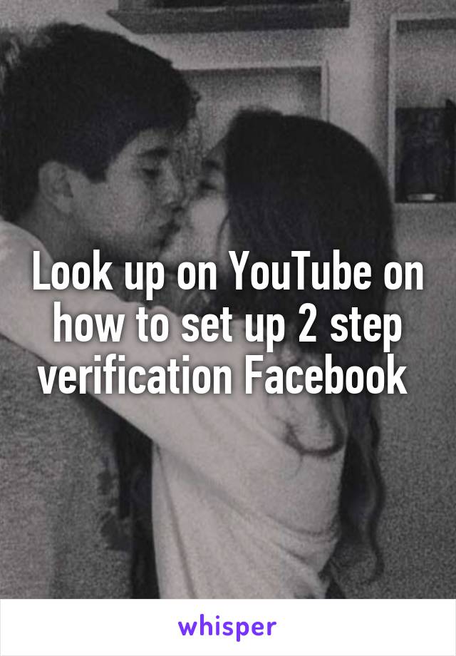 Look up on YouTube on how to set up 2 step verification Facebook 