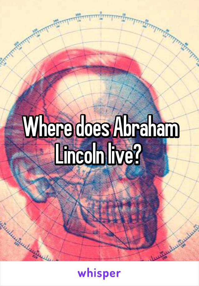 Where does Abraham Lincoln live? 