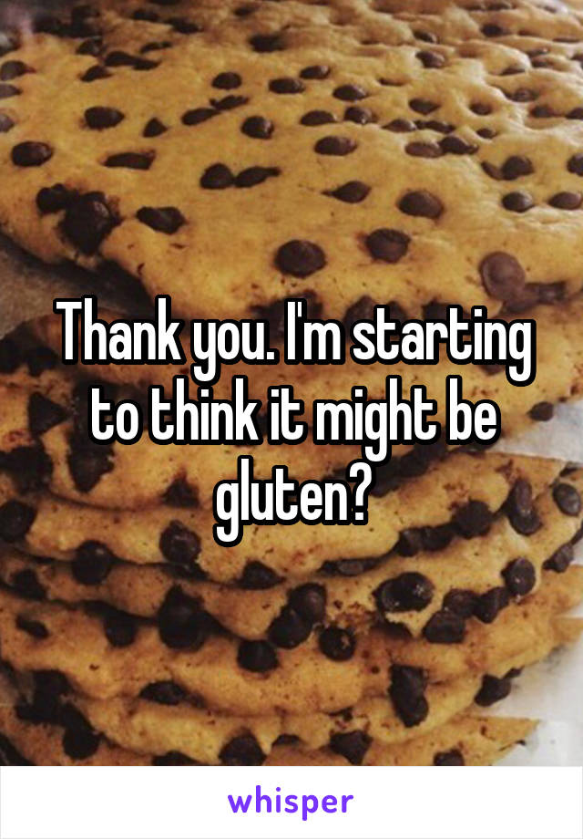 Thank you. I'm starting to think it might be gluten?