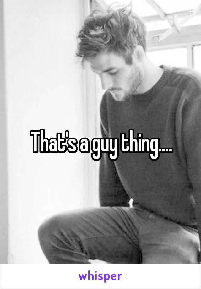 That's a guy thing....