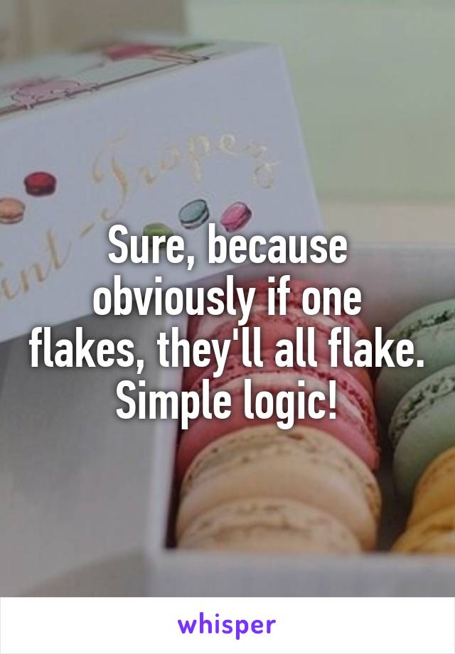 Sure, because obviously if one flakes, they'll all flake. Simple logic!