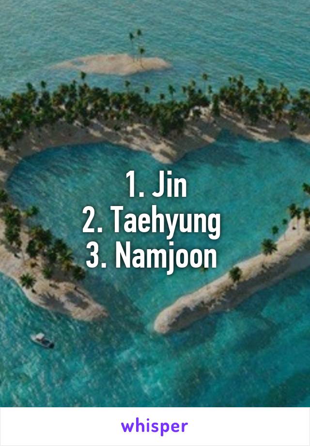 1. Jin
2. Taehyung 
3. Namjoon 