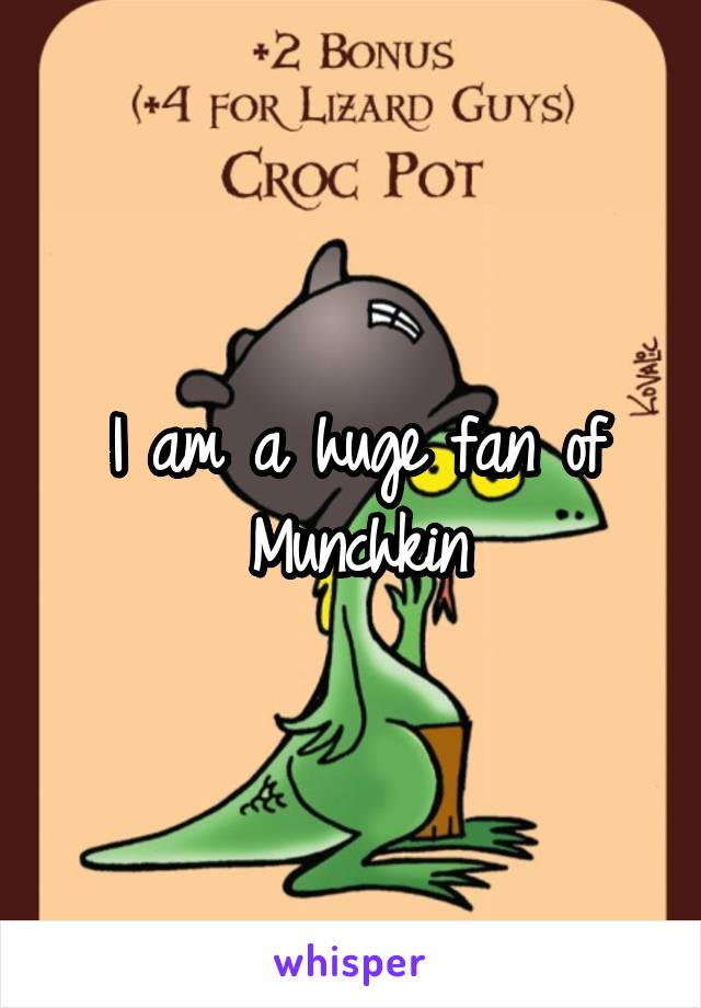 I am a huge fan of Munchkin