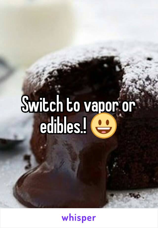 Switch to vapor or edibles.! 😃