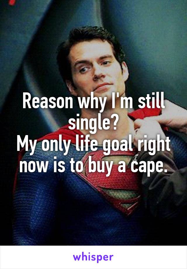Reason why I'm still single?
My only life goal right now is to buy a cape.