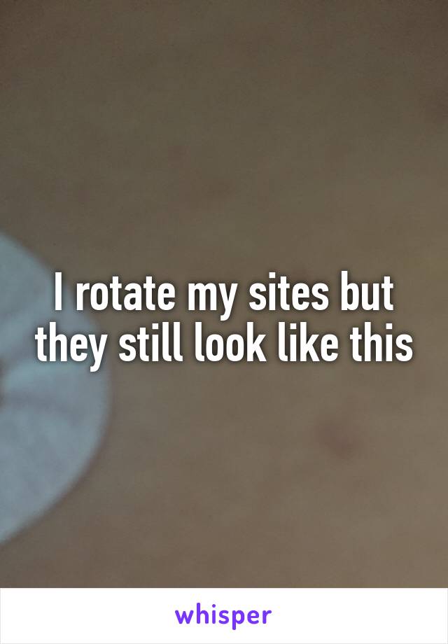 I rotate my sites but they still look like this