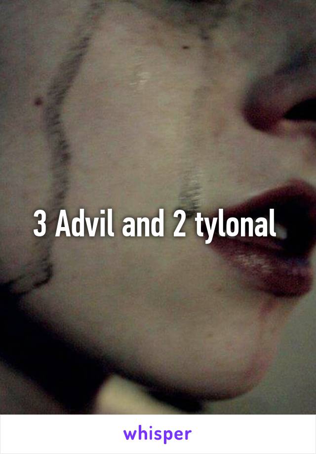 3 Advil and 2 tylonal 