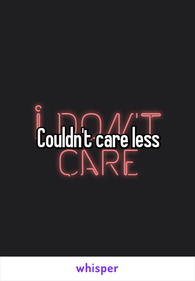 Couldn't care less