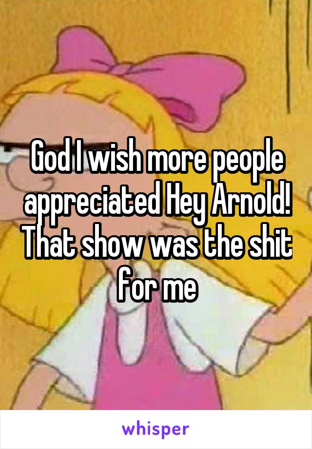 God I wish more people appreciated Hey Arnold! That show was the shit for me