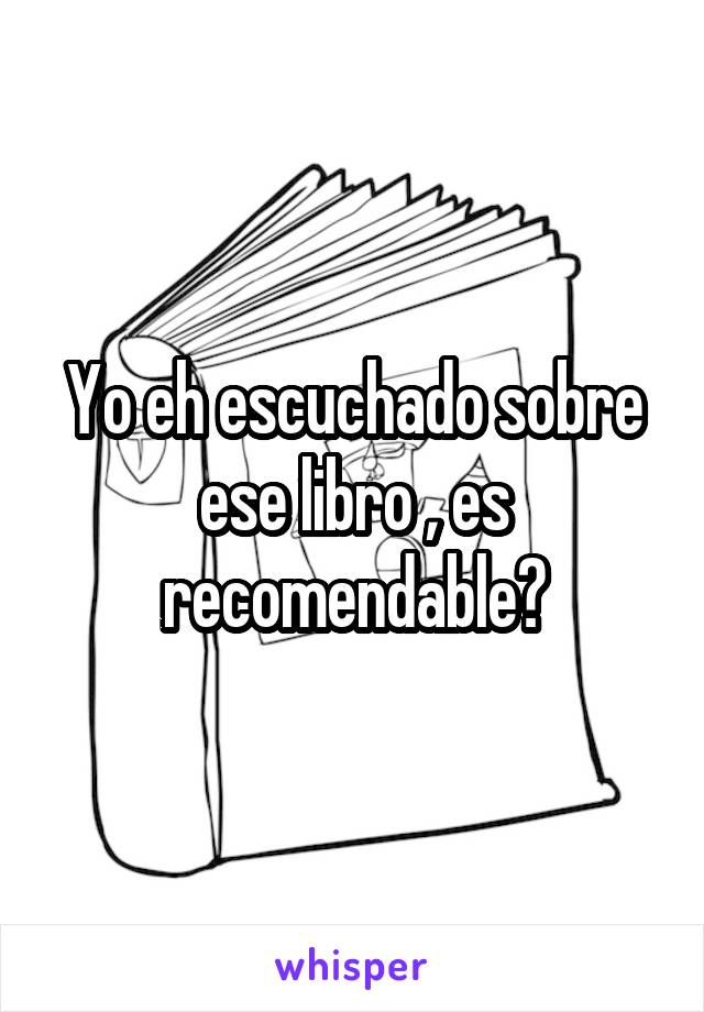 Yo eh escuchado sobre ese libro , es recomendable?