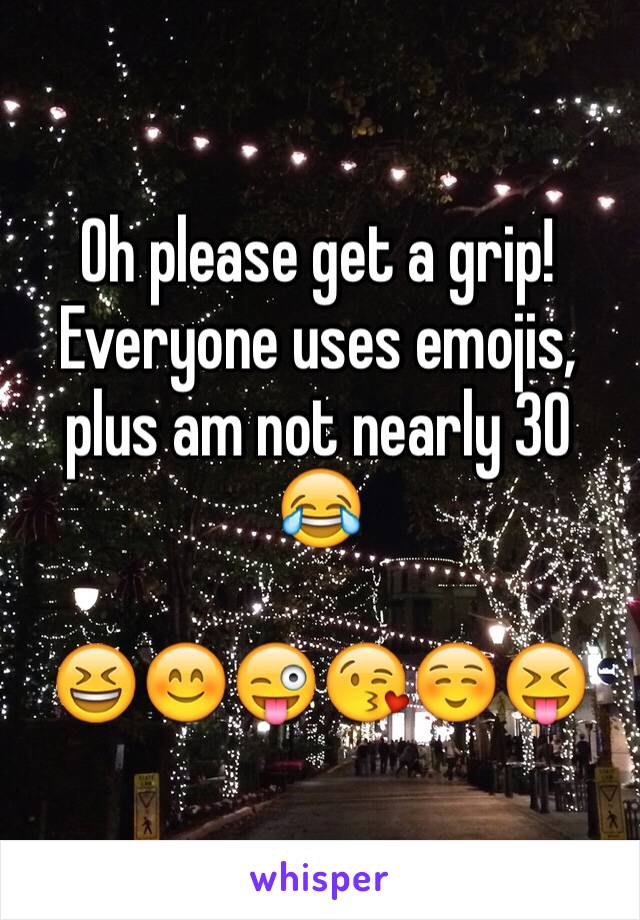 Oh please get a grip! Everyone uses emojis, plus am not nearly 30 😂

😆😊😜😘☺️😝