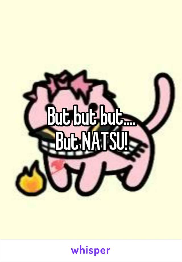 But but but....
But NATSU!