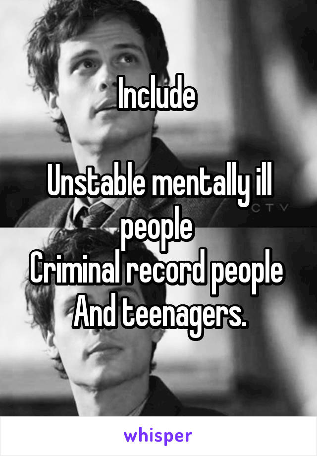 Include 

Unstable mentally ill people 
Criminal record people 
And teenagers.
