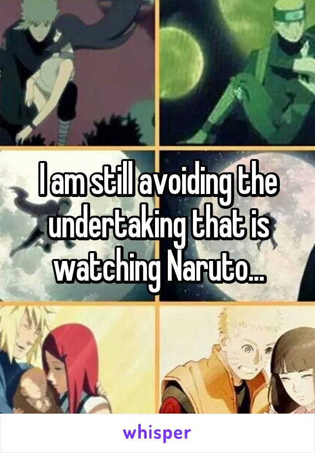 I am still avoiding the undertaking that is watching Naruto...