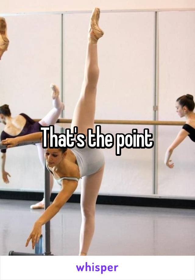 That's the point 