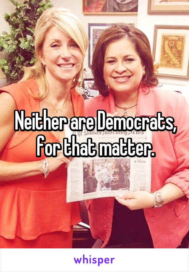 Neither are Democrats, for that matter.