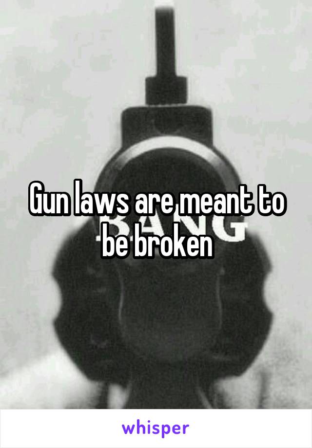 Gun laws are meant to be broken