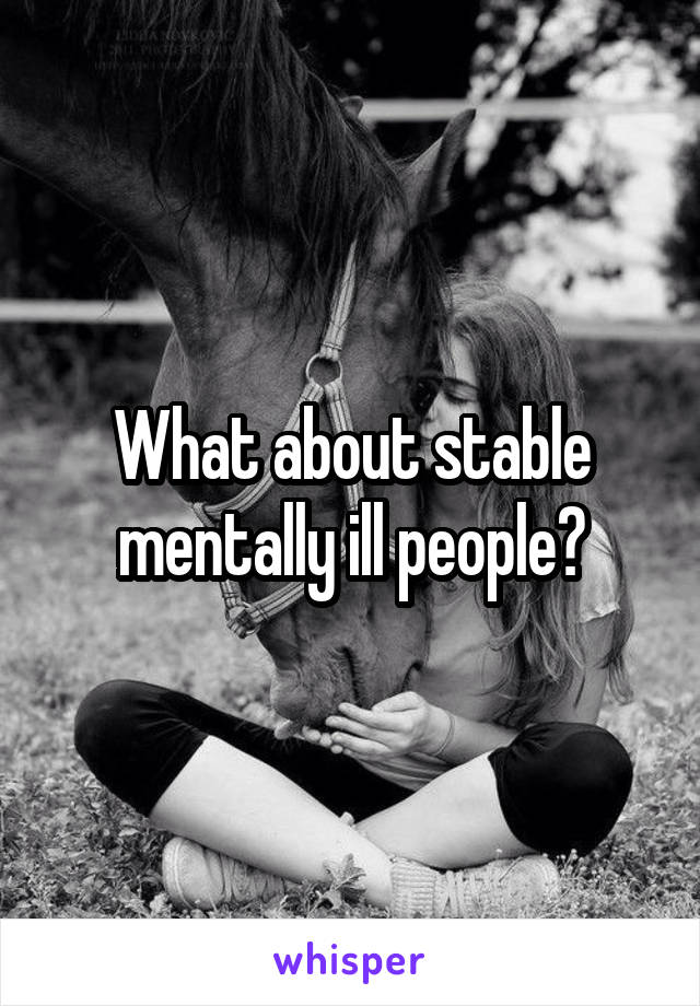 What about stable mentally ill people?