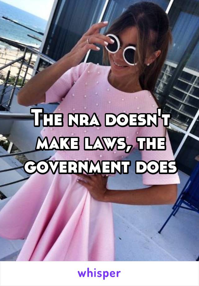 The nra doesn't make laws, the government does