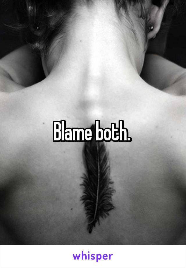 Blame both. 