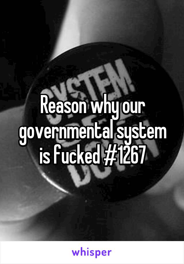 Reason why our governmental system is fucked #1267