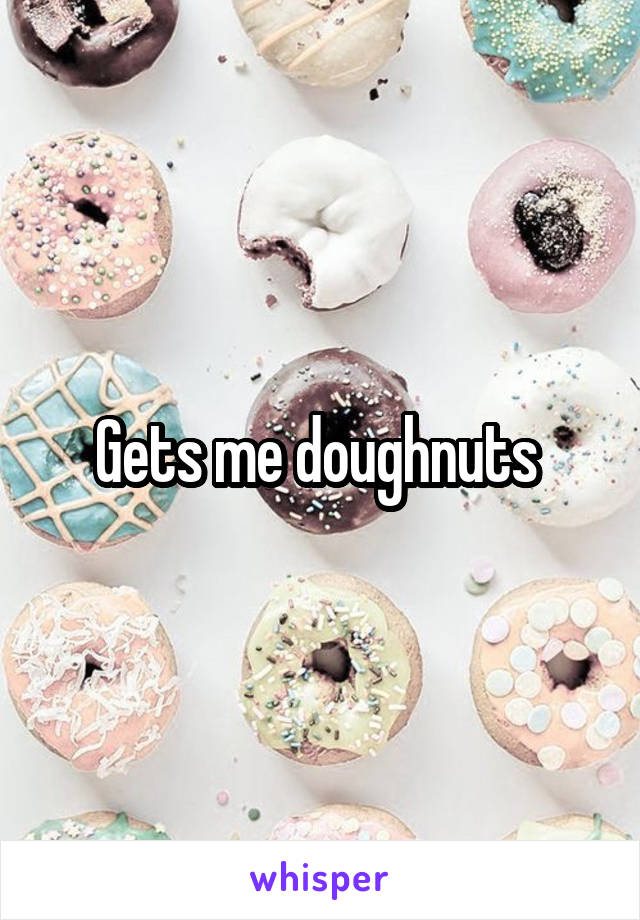 Gets me doughnuts 