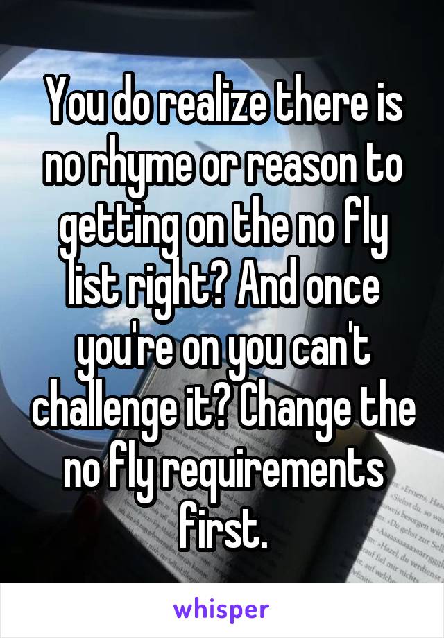 You do realize there is no rhyme or reason to getting on the no fly list right? And once you're on you can't challenge it? Change the no fly requirements first.