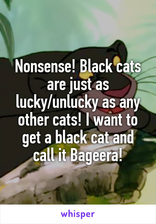 Nonsense! Black cats are just as lucky/unlucky as any other cats! I want to get a black cat and call it Bageera!