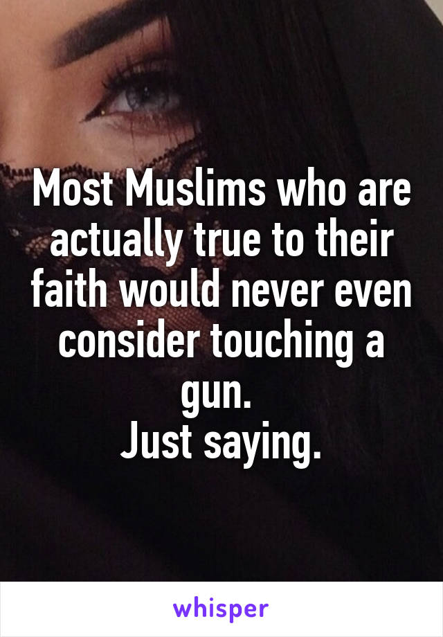 Most Muslims who are actually true to their faith would never even consider touching a gun. 
Just saying.