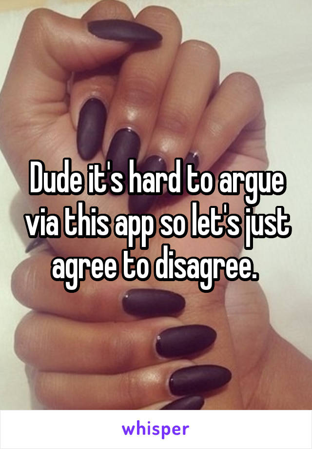 Dude it's hard to argue via this app so let's just agree to disagree. 