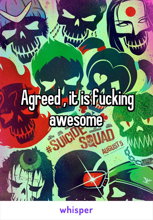 Agreed , it is fucking awesome 