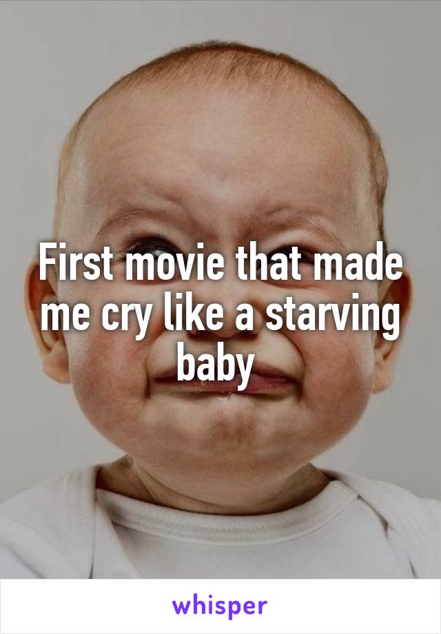 First movie that made me cry like a starving baby 