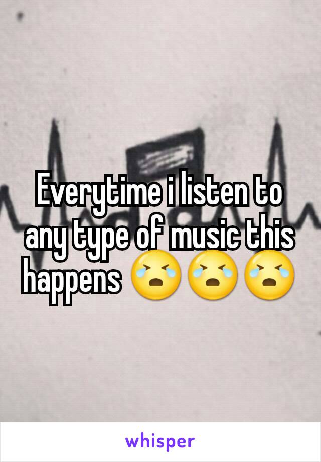 Everytime i listen to any type of music this happens 😭😭😭